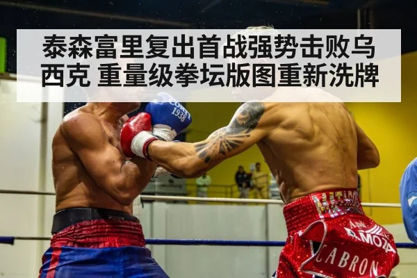 泰森富里复出首战强势击败乌西克 重量级拳坛版图重新洗牌