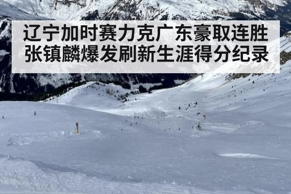 辽宁加时赛力克广东豪取连胜 张镇麟爆发刷新生涯得分纪录