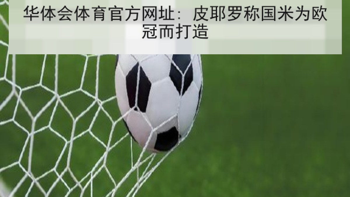 华体会体育官方网址: 皮耶罗称国米为欧冠而打造