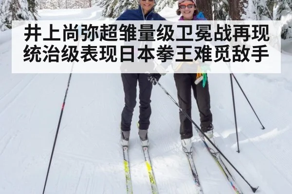 井上尚弥超雏量级卫冕战再现统治级表现日本拳王难觅敌手